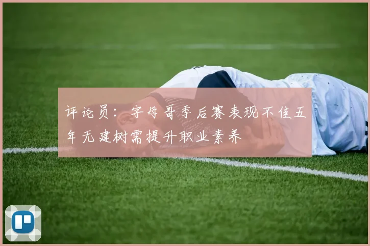 评论员：字母哥季后赛表现不佳五年无建树需提升职业素养