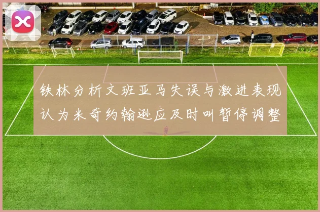 铁林分析文班亚马失误与激进表现认为米奇约翰逊应及时叫暂停调整战术