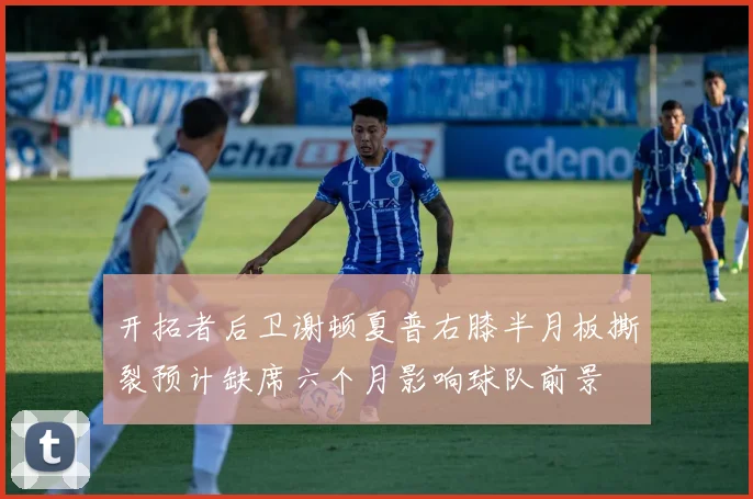 开拓者后卫谢顿夏普右膝半月板撕裂预计缺席六个月影响球队前景