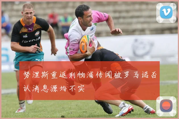 努涅斯重返利物浦传闻被罗马诺否认消息源均不实